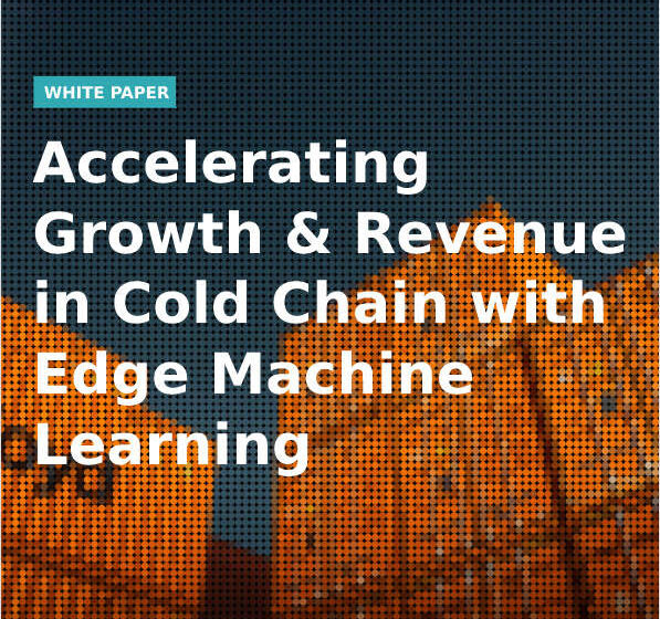  Accelerating Growth & Revenue in Cold Chain with Edge Machine Learning