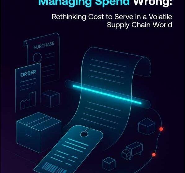  Why You’ve Been Managing Spend Wrong: Rethinking Cost to Serve in a Volatile Supply Chain World